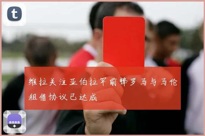 维拉关注亚伯拉罕前锋罗马与马伦租借协议已达成
