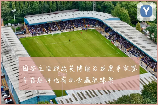 国安主场迎战英博能否逆袭争取赛季首胜评论有机会赢取球票