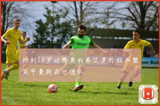 热刺19岁边锋奥利弗艾罗外租加盟英甲曼斯菲尔德队