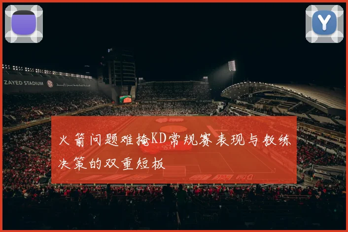 火箭问题难掩KD常规赛表现与教练决策的双重短板