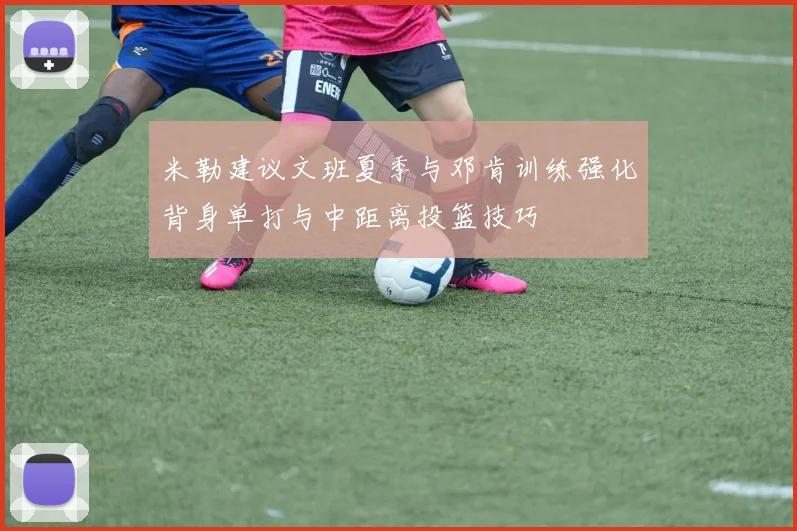 米勒建议文班夏季与邓肯训练强化背身单打与中距离投篮技巧