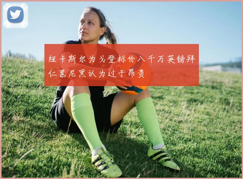 纽卡斯尔为戈登标价八千万英镑拜仁慕尼黑认为过于昂贵