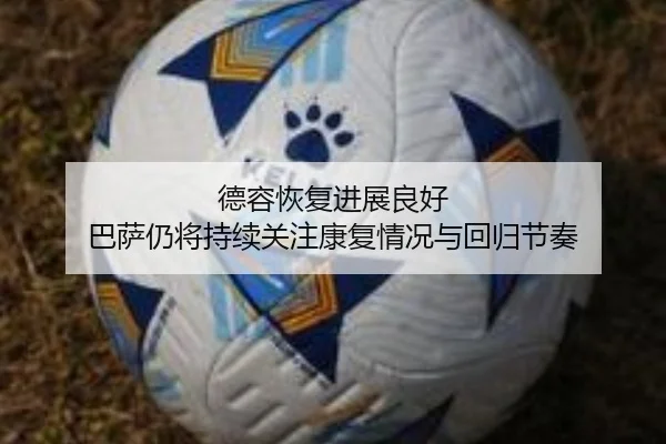 德容恢复进展良好 巴萨仍将持续关注康复情况与回归节奏